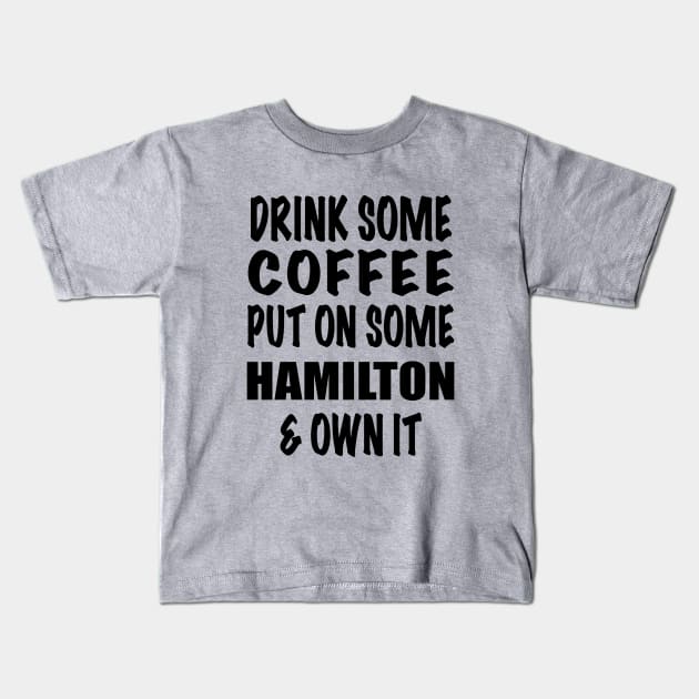 Drink Some Coffee Put on Some Hamilton & Own It (black text) Kids T-Shirt by shemazingdesigns